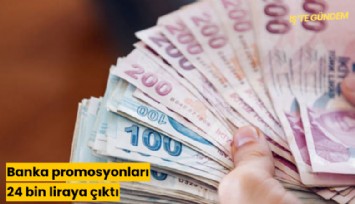 Banka promosyonları 24 bin liraya çıktı: Hangi banka ne kadar veriyor?