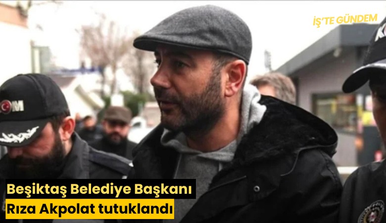 Beşiktaş Belediye Başkanı Rıza Akpolat tutuklandı