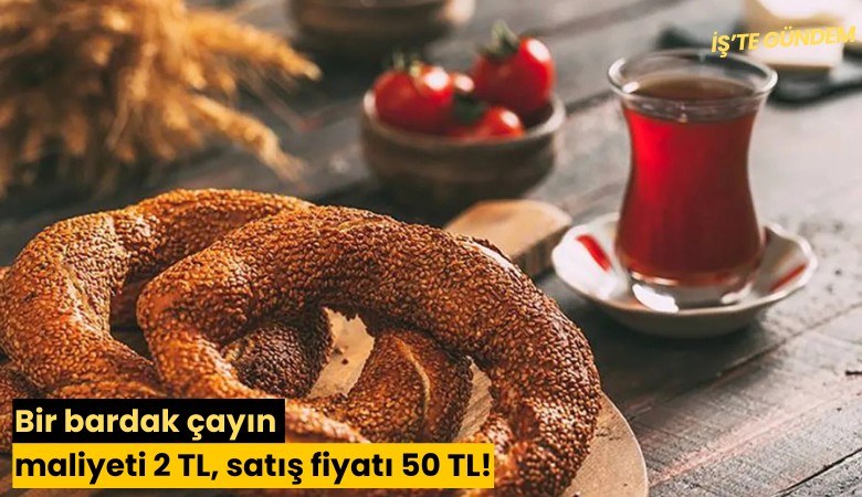 Bir bardak çayın maliyeti 2 TL, satış fiyatı 50 TL!