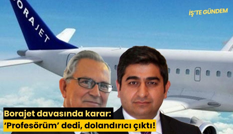 Borajet davasında karar: 'Profesörüm' dedi, dolandırıcı çıktı!
