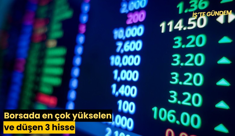 Borsada en çok yükselen ve düşen 3 hisse