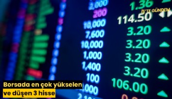 Borsada en çok yükselen ve düşen 3 hisse