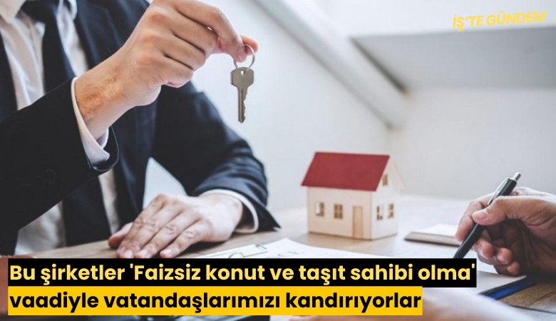 Bu evim şirketleri 'Faizsiz konut ve taşıt sahibi olma' vaadiyle vatandaşlarımızı kandırıyorlar