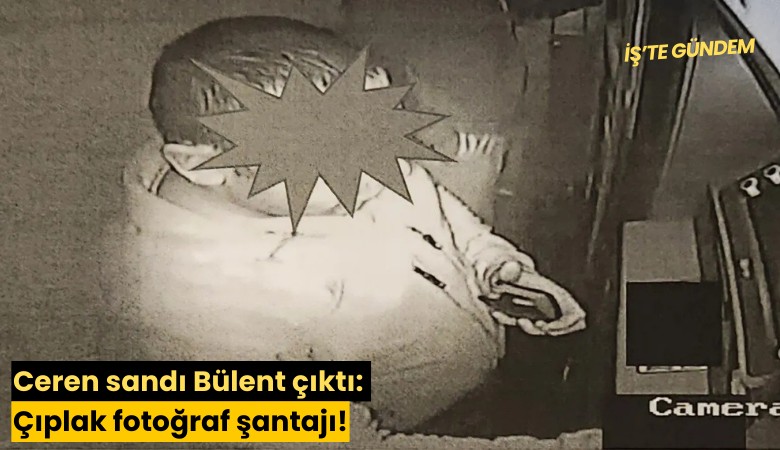 Ceren sandı Bülent çıktı: Çıplak fotoğraf şantajı!