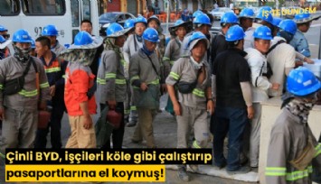 Çinli BYD, işçileri köle gibi çalıştırıp pasaportlarına el koymuş!