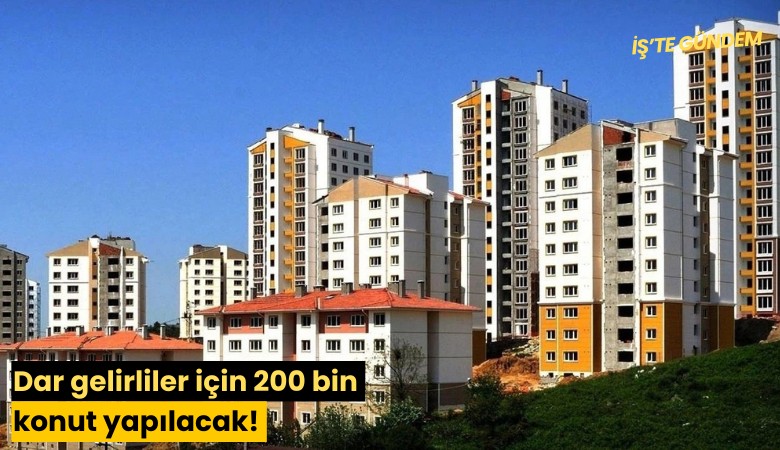 Dar gelirliler için 200 bin konut yapılacak! İşte ayrıntılar