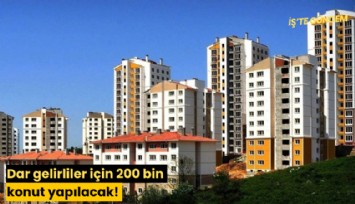 Dar gelirliler için 200 bin konut yapılacak! İşte ayrıntılar