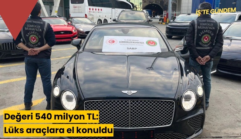 Değeri 540 milyon TL: Lüks araçlara el konuldu