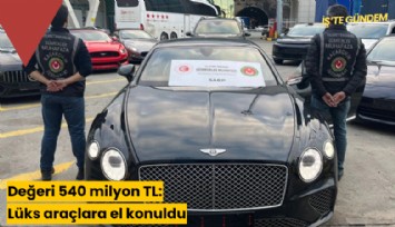 Değeri 540 milyon TL: Lüks araçlara el konuldu