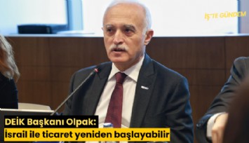 DEİK Başkanı Olpak: İsrail ile ticaret yeniden başlayabilir