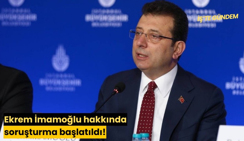 Ekrem İmamoğlu hakkında soruşturma başlatıldı!