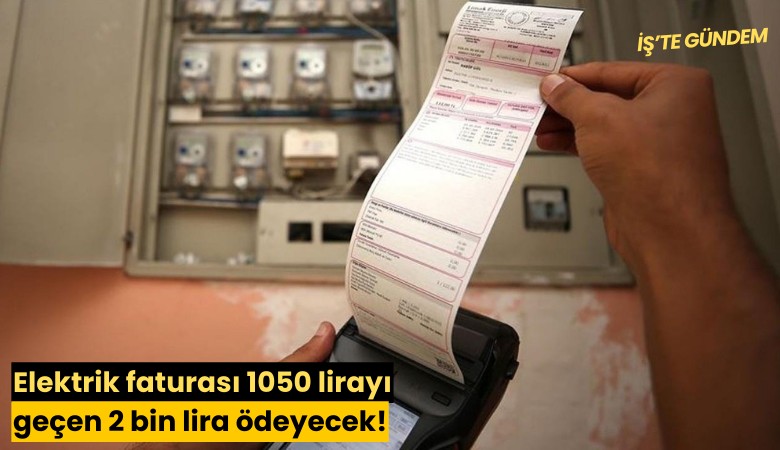 Elektrik faturası 1050 lirayı geçen 2 bin lira ödeyecek!