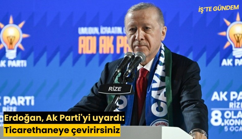 Erdoğan, Ak Parti'yi uyardı: Ticarethaneye çevirirsiniz