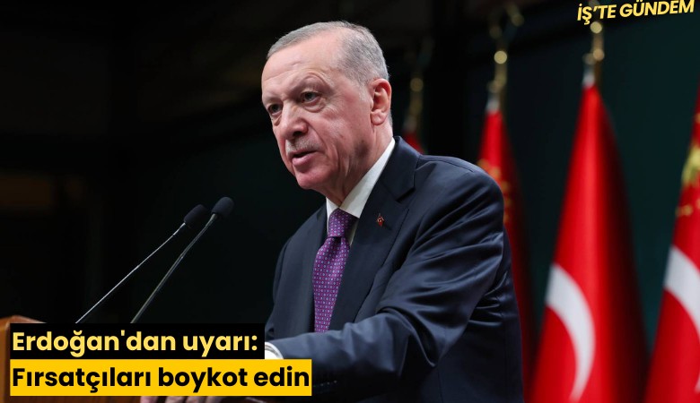 Erdoğan'dan uyarı: Fırsatçıları boykot edin