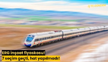 ERG İnşaat fiyaskosu! 7 seçim geçti, hat yapılmadı!