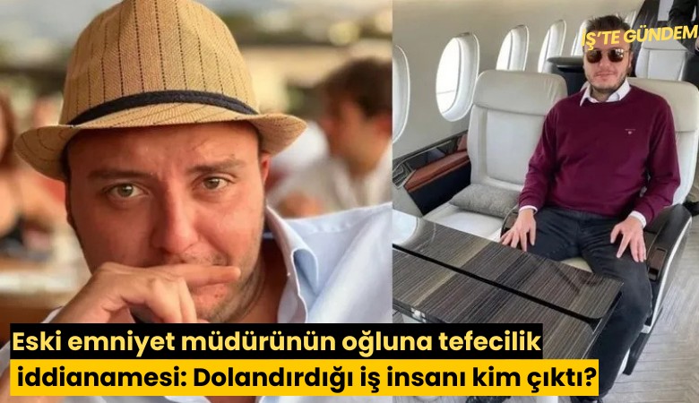 Eski emniyet müdürünün oğluna tefecilik iddianamesi: Dolandırdığı iş insanı kim çıktı?