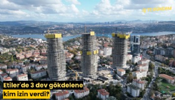 Etiler'de 3 dev gökdelene kim izin verdi?