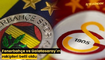 Fenerbahçe ve Galatasaray'ın rakipleri belli oldu