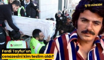 Ferdi Tayfur'un cenazesini kim teslim aldı?