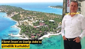 Fikret İnan'ın Garip Ada'sı şimdilik kurtuldu!