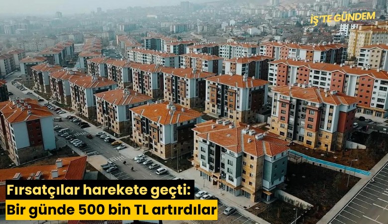 Fırsatçılar harekete geçti: Bir günde 500 bin TL artırdılar