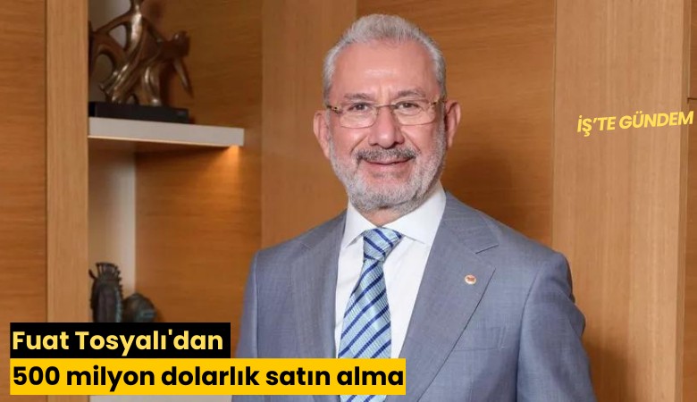 Fuat Tosyalı'dan 500 milyon dolarlık satın alma