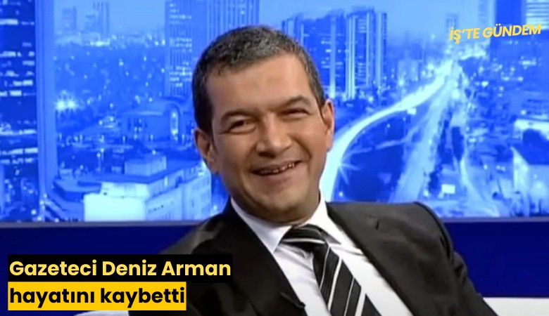 Gazeteci Deniz Arman hayatını kaybetti