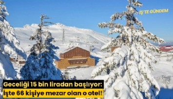 Geceliği 15 bin liradan başlıyor: İşte 66 kişiye mezar olan o otel!