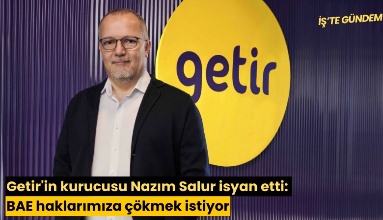 Getir'in kurucusu Nazım Salur isyan etti: BAE haklarımıza çökmek istiyor