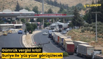 Gümrük vergisi krizi! Suriye ile 'yüz yüze' görüşülecek
