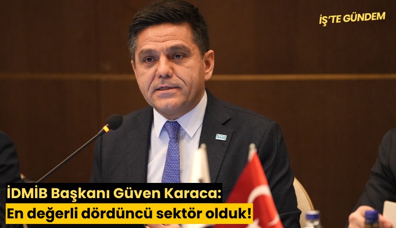 İDMİB Başkanı Güven Karaca: En değerli dördüncü sektör olduk!