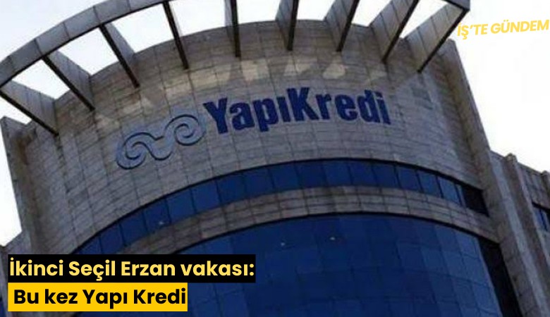 İkinci Seçil Erzan vakası: Bu kez Yapı Kredi