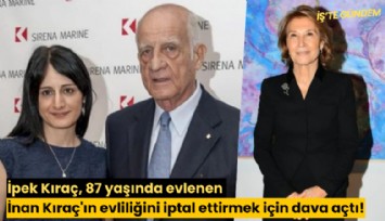 İpek Kıraç, 87 yaşında evlenen İnan Kıraç'ın evliliğini iptal ettirmek için dava açtı!