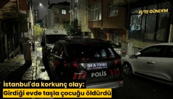 İstanbul'da korkunç olay: Girdiği evde taşla çocuğu öldürdü