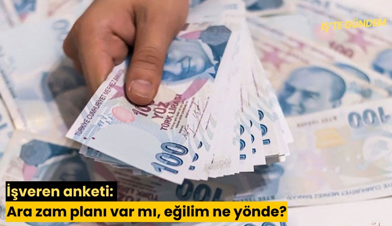 İşveren anketi: Ara zam planı var mı, eğilim ne yönde?