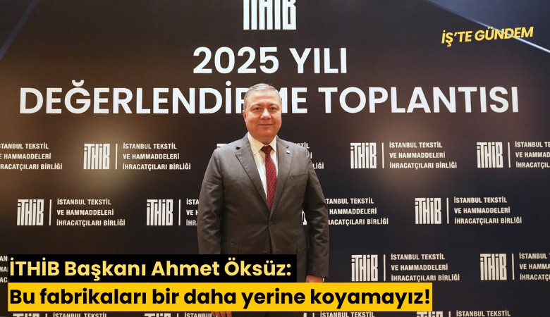 İTHİB Başkanı Ahmet Öksüz: Bu fabrikaları bir daha yerine koyamayız!