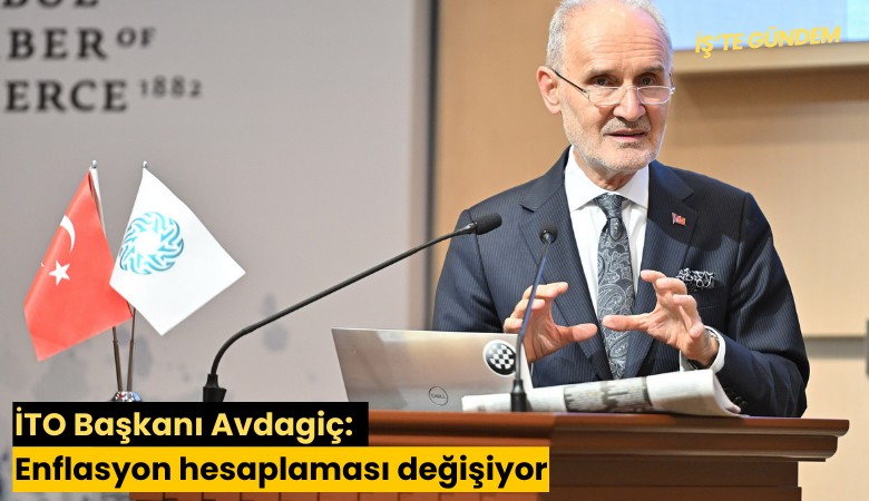 İTO Başkanı Avdagiç: Enflasyon hesaplaması değişiyor