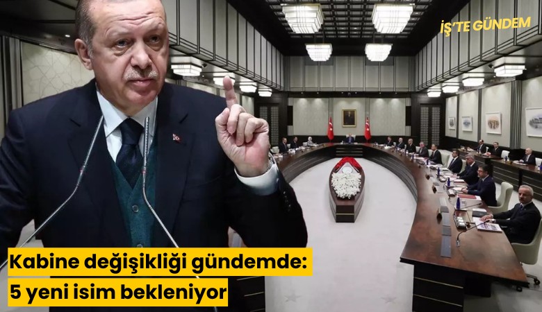Kabine değişikliği gündemde: 5 yeni isim bekleniyor