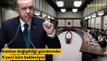 Kabine değişikliği gündemde: 5 yeni isim bekleniyor
