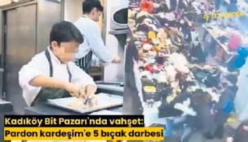 Kadıköy Bit Pazarı'nda vahşet: 'Pardon kardeşim'e 5 bıçak darbesi