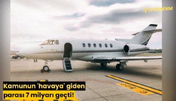 Kamunun 'havaya' giden parası 7 milyarı geçti!