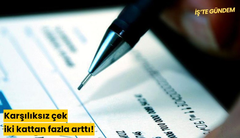 Karşılıksız çek iki kattan fazla arttı!
