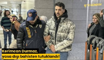 Kerimcan Durmaz, yasa dışı bahisten tutuklandı!