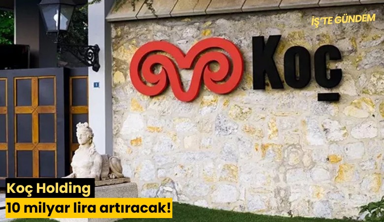 Koç Holding 10 milyar lira artıracak!