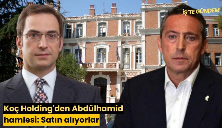 Koç Holding'den Abdülhamid hamlesi: Satın alıyorlar