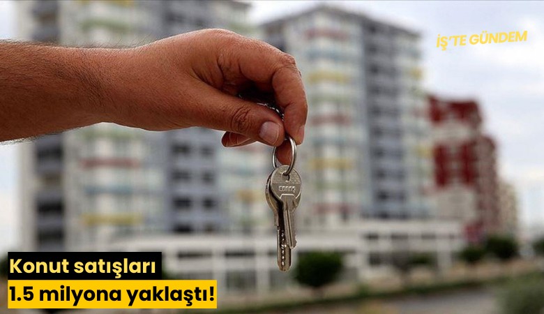 Konut satışları 1.5 milyona yaklaştı!