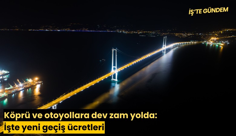 Köprü ve otoyollara dev zam yolda: İşte yeni geçiş ücretleri