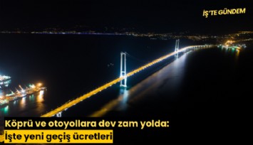 Köprü ve otoyollara dev zam yolda: İşte yeni geçiş ücretleri