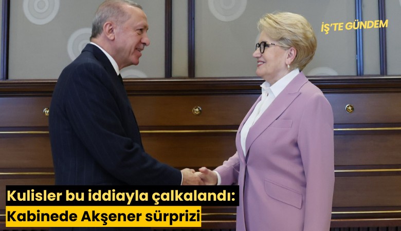 Kulisler bu iddiayla çalkalandı: Kabinede Akşener sürprizi