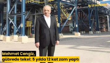 Mehmet Cengiz, gübrede tekel: 5 yılda 12 kat zam yaptı